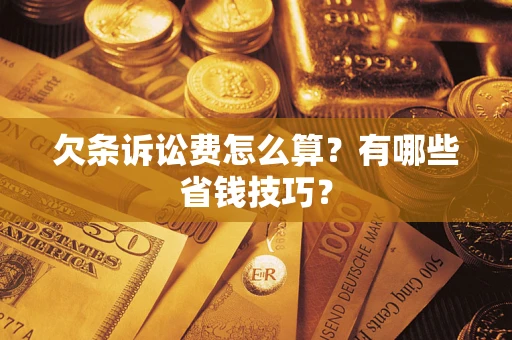 济南欠条诉讼费怎么算？有哪些省钱技巧？