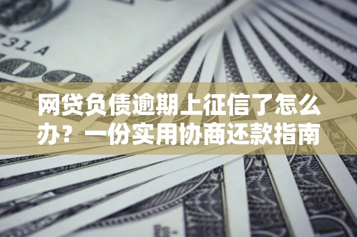 济南网贷负债逾期上征信了怎么办？一份实用协商还款指南请收好