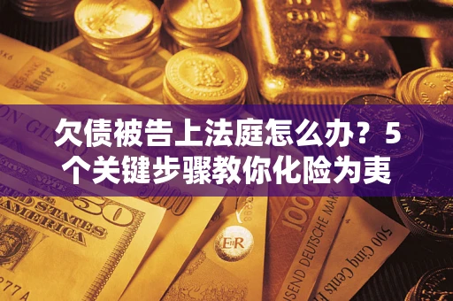 济南欠债被告上法庭怎么办？5个关键步骤教你化险为夷