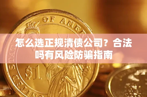 济南怎么选正规清债公司？合法吗有风险防骗指南