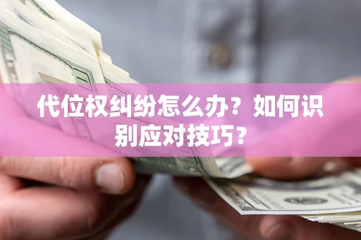 济南代位权纠纷怎么办？如何识别应对技巧？