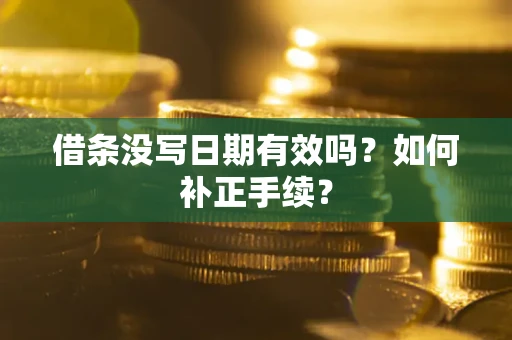 济南借条没写日期有效吗？如何补正手续？
