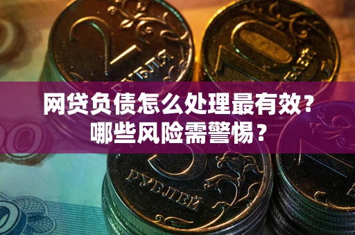 济南网贷负债怎么处理最有效？哪些风险需警惕？