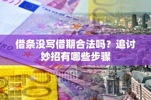 济南借条没写借期合法吗？追讨妙招有哪些步骤