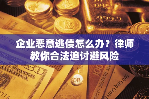济南企业恶意逃债怎么办？律师教你合法追讨避风险