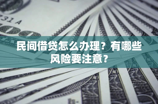 济南民间借贷怎么办理？有哪些风险要注意？