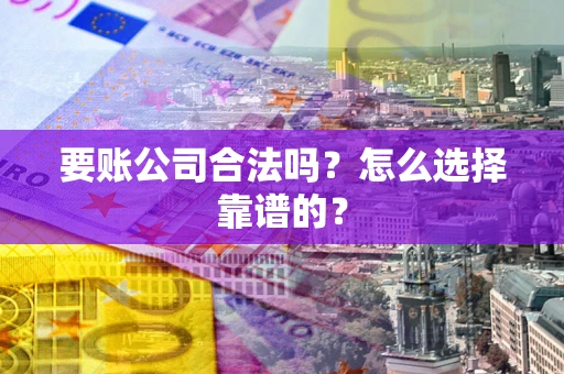 济南要账公司合法吗？怎么选择靠谱的？
