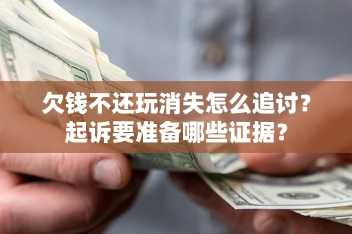 济南欠钱不还玩消失怎么追讨？起诉要准备哪些证据？