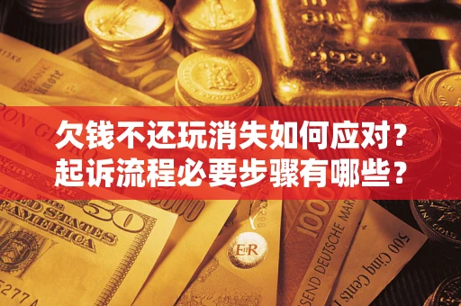 济南欠钱不还玩消失如何应对？起诉流程必要步骤有哪些？