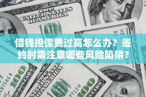 济南借钱担保费过高怎么办？签约时需注意哪些风险陷阱？