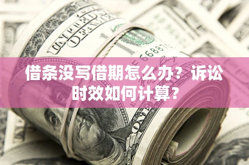 济南借条没写借期怎么办？诉讼时效如何计算？