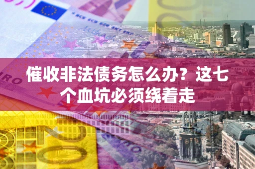 济南催收非法债务怎么办？这七个血坑必须绕着走