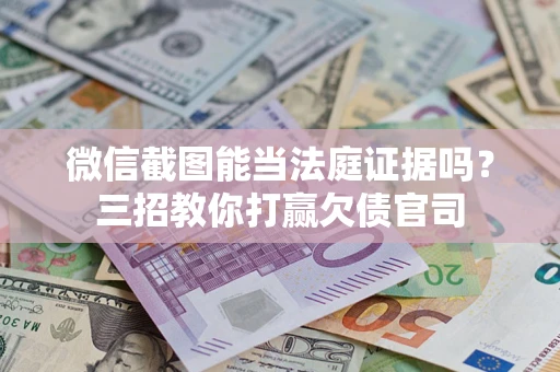 济南微信截图能当法庭证据吗？三招教你打赢欠债官司
