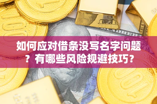 济南如何应对借条没写名字问题？有哪些风险规避技巧？