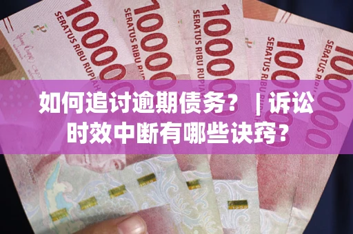 济南如何追讨逾期债务？ | 诉讼时效中断有哪些诀窍？