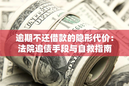 济南逾期不还借款的隐形代价：法院追债手段与自救指南