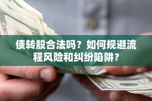 济南债转股合法吗？如何规避流程风险和纠纷陷阱？