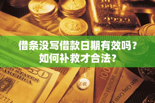 济南借条没写借款日期有效吗？如何补救才合法？