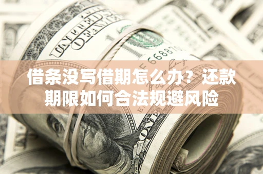 济南借条没写借期怎么办？还款期限如何合法规避风险