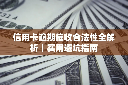 济南信用卡逾期催收合法性全解析｜实用避坑指南