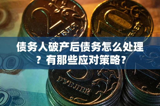 济南债务人破产后债务怎么处理？有那些应对策略？