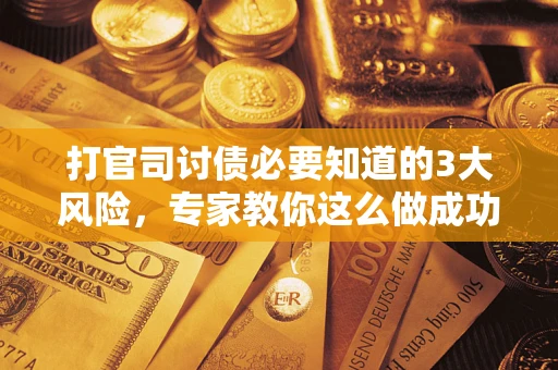 济南打官司讨债必要知道的3大风险，专家教你这么做成功率飙升