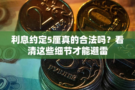 济南利息约定5厘真的合法吗？看清这些细节才能避雷