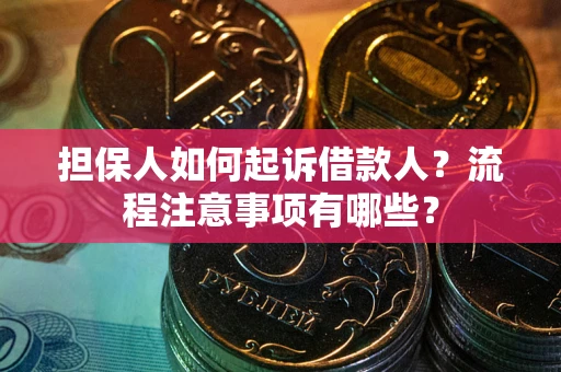济南担保人如何起诉借款人？流程注意事项有哪些？