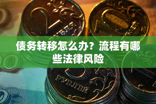 济南债务转移怎么办？流程有哪些法律风险