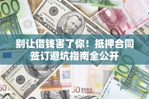 济南别让借钱害了你！抵押合同签订避坑指南全公开