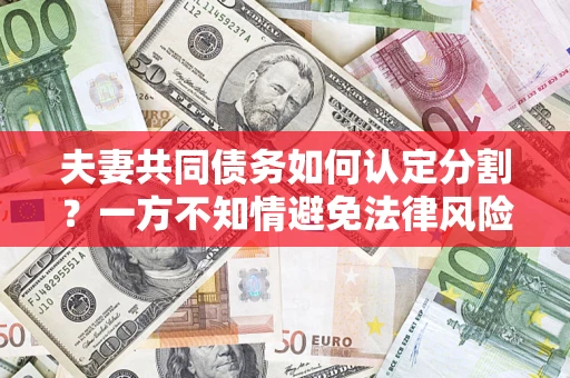 济南夫妻共同债务如何认定分割？一方不知情避免法律风险必看！