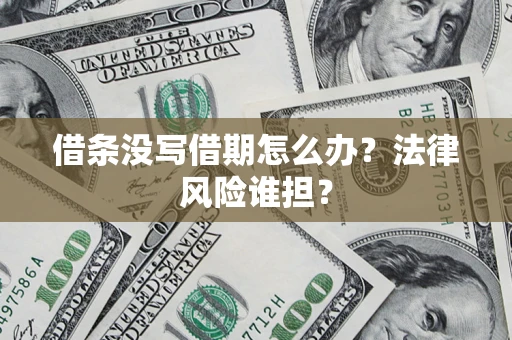 济南借条没写借期怎么办？法律风险谁担？