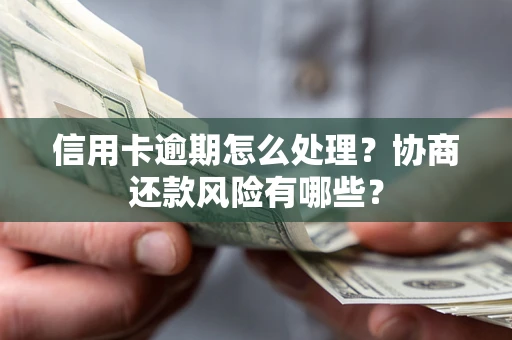 济南信用卡逾期怎么处理？协商还款风险有哪些？